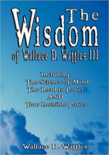 The Wisdom of Wallace D. Wattles III - Including: The Science of Mind, The Road to Power AND Your Invisible Power indir
