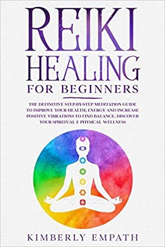 Reiki Healing for Beginners: The Definitive Step-By-Step Meditation Guide to Improve Your Health, Energy and Increase Positve Vibrations to Find Balance. Discover Your Spiritual & Physical Wellness