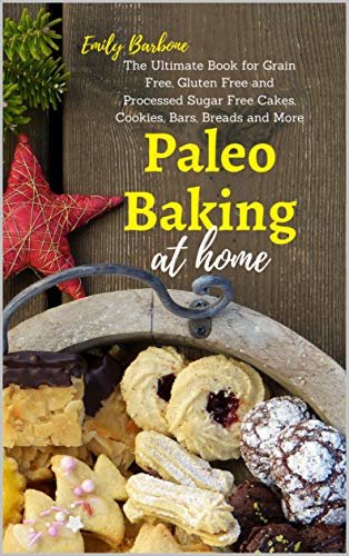Paleo Baking at Home: The Ultimate Book for Grain Free, Gluten Free and Processed Sugar Free Cakes, Cookies, Bars, Breads and More (English Edition)