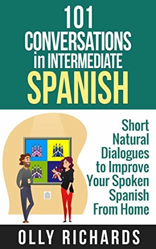 101 Conversations in Intermediate Spanish: Short Natural Dialogues to Boost Your Confidence & Improve Your Spoken Spanish (101 Conversations in Spanish nº 2) (Spanish Edition)