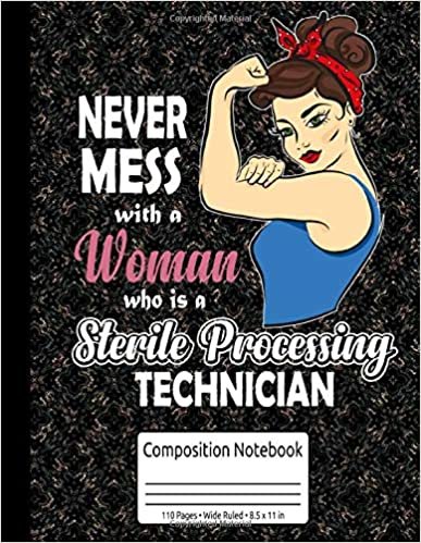 Never Mess With A Woman Who Is A Sterile Processing Technician Composition Notebook 110 Pages Wide Ruled 8.5 x 11 in: Sterile Processing Technician Gifts Women