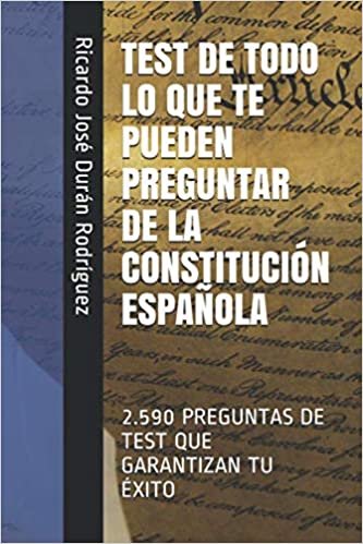 Test de Todo Lo Que Te Pueden Preguntar de la Constitución Española: 2.590 Preguntas de Test Que Garantizan Tu Éxito