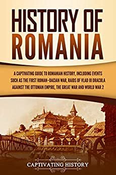 History of Romania: A Captivating Guide to Romanian History, Including Events Such as the First Roman–Dacian War, Raids of Vlad III Dracula against the ... Great War, and World War 2 (English Edition) ダウンロード