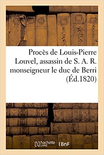 Procès de Louis-Pierre Louvel, assassin de S. A. R. monseigneur le duc de Berri (Sciences Sociales) indir