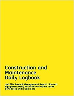 Construction and Maintenance Daily Logbook: Job Site Project Management Report - Record Equipment Daily Activities Overtime Tasks Schedules and much more