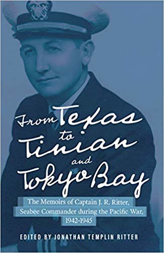 From Texas to Tinian and Tokyo Bay: The Memoirs of Captain J. R. Ritter, Seabee Commander during the Pacific War, 1942-1945