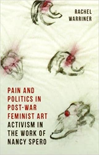 Pain and Politics in Postwar Feminist Art: Activism in the Work of Nancy Spero (International Library of Modern and Contemporary Art)