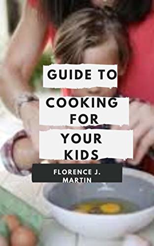 ダウンロード  Guide to Cooking for Your Kids: Cooking for themselves is a life skill they need to learn fast (English Edition) 本