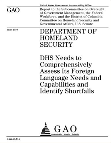 Department of Homeland Security :DHS needs to comprehensively assess its foreign language needs and capabilities and identify shortfalls : report to ... Workforce, and the District of Columbi