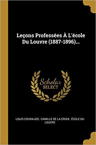 Lecons Professees A L'ecole Du Louvre (1887-1896)...