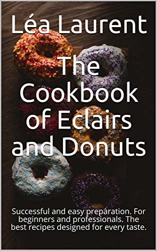 ダウンロード  The Cookbook of Eclairs and Donuts: Successful and easy preparation. For beginners and professionals. The best recipes designed for every taste. (English Edition) 本