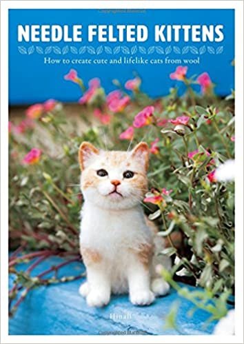 ダウンロード  Needle Felted Kittens: How to Create Cute and Lifelike Cats from Wool 本