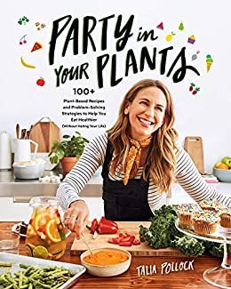 Party in Your Plants: 100+ Plant-Based Recipes and Problem-Solving Strategies to Help You Eat Healthier (Without Hating Your Life) (English Edition)