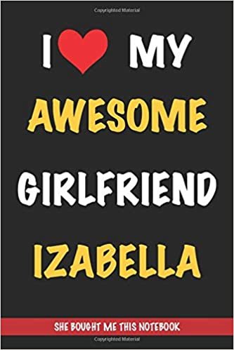 indir I Love My Awesome Girlfriend Izabella, She Bought Me This Notebook: Gift from A Girlfriend Called Izabella to Her Boyfriend | Birthday Gift or ... | Journal to Write in and Lined Notebook