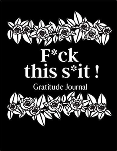 F*ck this s*it Gratitude Journal: Stop now, Enjoy the Moment it's Now or Never, Gratitude Notebook, Grateful, Day and Night Reflection Journal, Diary, Motivational