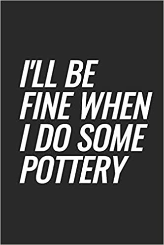 I'll Be Fine When I Do Some Pottery: Blank Lined Notebook indir