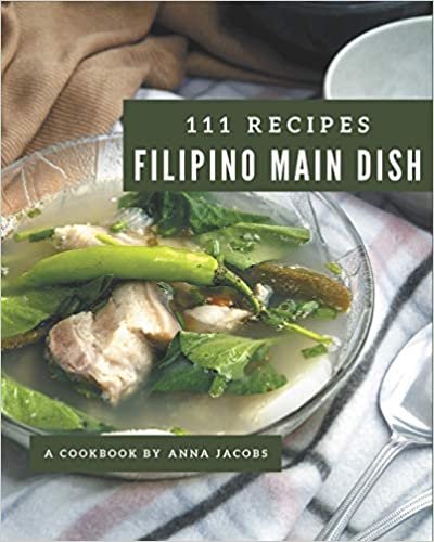 111 Filipino Main Dish Recipes: Filipino Main Dish Cookbook - Where Passion for Cooking Begins