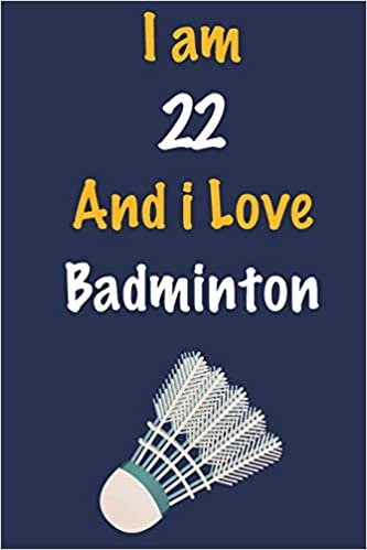I am 22 And i Love Badminton: Journal for Badminton Lovers, Birthday Gift for 22 Year Old Boys and Girls who likes Ball Sports, Christmas Gift Book ... Coach, Journal to Write in and Lined Notebook indir