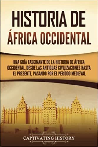 Historia de África Occidental: Una guía fascinante de la historia de África Occidental, desde las antiguas civilizaciones hasta el presente, pasando por el período medieval اقرأ