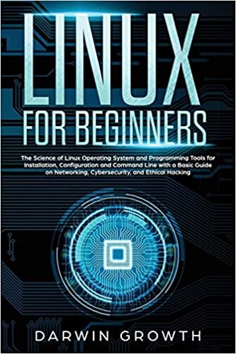 Linux for Beginners: The Science of Linux Operating System and Programming Tools for Installation, Configuration and Command Line with a Basic Guide on Networking, Cybersecurity, and Ethical Hacking indir