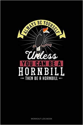 تحميل Always Be Yourself Unless You Can Be A Hornbill Then Be A Hornbill: Workout Log Book