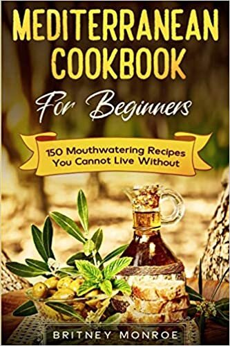Mediterranean Cookbook For Beginners: 150 Mouthwatering Recipes You Cannot Live Without