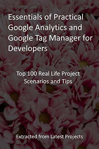 Essentials of Practical Google Analytics and Google Tag Manager for Developers: Top 100 Real Life Project Scenarios and Tips - Extracted from Latest Projects (English Edition)