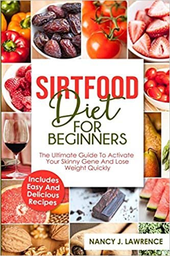 Sirtfood Diet for Beginners: the Ultimate Guide to Activate Your Skinny Gene and Lose Weight Quickly