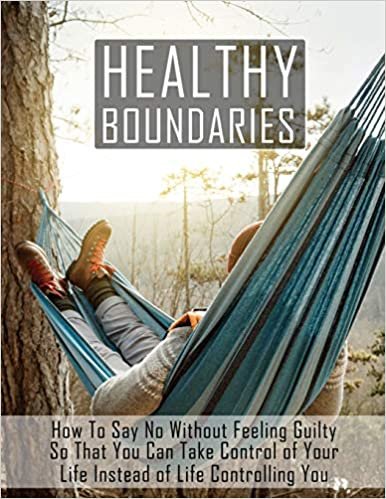 indir Healthy Boundaries: How to Say No Without Feeling Guilty So that You Can Take Control of Your Life Instead of Life Controlling You