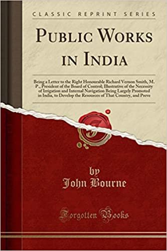 Public Works in India: Being a Letter to the Right Honourable Richard Vernon Smith, M. P., President of the Board of Control; Illustrative of the ... in India, to Develop the Resources of indir