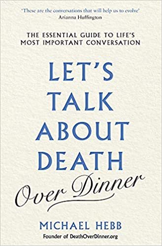 Let’s Talk about Death (over Dinner): The Essential Guide to Life’s Most Important Conversation