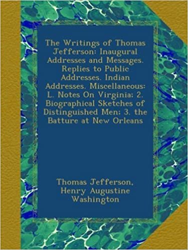 indir The Writings of Thomas Jefferson: Inaugural Addresses and Messages. Replies to Public Addresses. Indian Addresses. Miscellaneous: L. Notes On ... Men; 3. the Batture at New Orleans