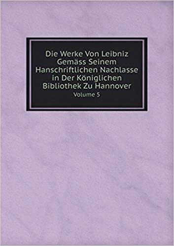 Die Werke Von Leibniz Gemäss Seinem Hanschriftlichen Nachlasse in Der Königlichen Bibliothek Zu Hannover Volume 5