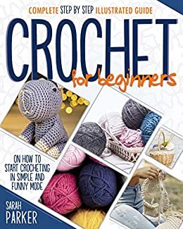 Crochet For Beginners: Complete Step by Step Illustrated Guide on How to Start Crocheting in Simple and Funny Mode (English Edition)