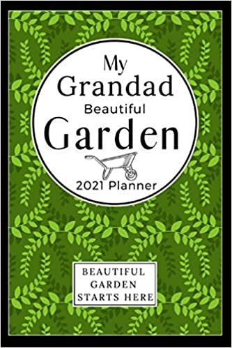 My Grandad Beautiful Garden: A Grandad's 2021 Planner And Organizer for Activities in The Garden From Seeding to Winter. Useful in Gardening to Plant Healthy Organic Vegetables, Fruits & Herbs from Your Backyard Homestead, with Pruning and Harvesting Log.