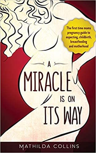 A Miracle Is On Its Way: The First-Time Mom's Pregnancy Guide to Expecting, Childbirth, Breastfeeding, and Motherhood indir
