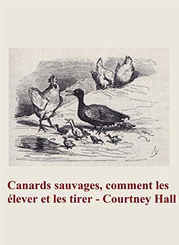 Canards sauvages, comment les élever et les tirer (French Edition)