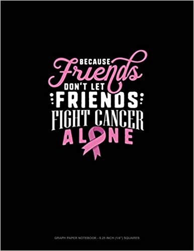 Because Friends Dont Let Friends Fight Breast Cancer Alone: Graph Paper Notebook - 0.25 Inch (1/4") Squares