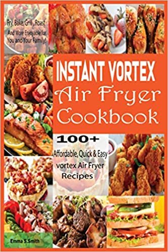 Instant Vortex Air Fryer Cookbook: 100+ Affordable, Quick & Easy vortex Air Fryer Recipes , Fry, Bake, Grill & Roast And More Enjoyable for You and Your Family!