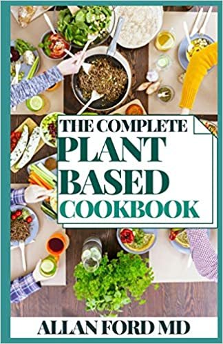 THE COMPLETE PLANT BASED COOKBOOK: Plant-Based Healthy Diet Recipes To Cook Quick & Easy Meals ダウンロード