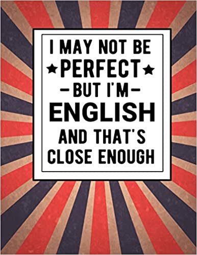 تحميل I May Not Be Perfect But I&#39;m English And That&#39;s Close Enough: Funny Notebook 100 Pages 8.5x11 English Family Heritage England Gifts