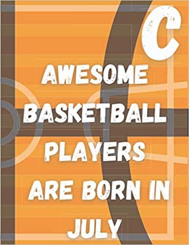 C,Awesome basketball players Are born in July: Monogram Initial Letter Name Basketball Journal/Notebook Basketball script, personalized basketball ... 120 page 8.5" x 11" lined notebook