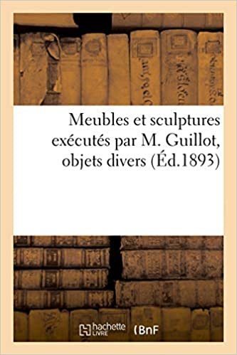 Meubles et sculptures exécutés par M. Guillot, objets divers (Littérature) indir