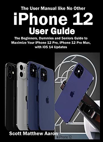 iPhone 12 User Guide: The Beginners, Dummies and Seniors Guide to Maximize Your iPhone 12 Pro, iPhone 12 Pro Max, with iOS 14 Updates (The User Manual like No Other ) (English Edition)