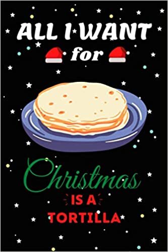 indir All I Want For Christmas Is A Tortilla Lined Notebook: Cute Christmas Journal Notebook For Kids, Men ,Women ,Friends .Who Loves Christmas And Tortilla ... for Christmas Day, Holiday and Foods lovers.