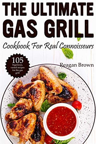 The ultimate gas grill cookbook for real connoisseurs: 105 ingenious, varied recipes for the gas grill (English Edition)
