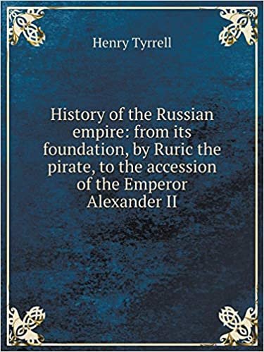 History of the Russian Empire: From Its Foundation, by Ruric the Pirate, to the Accession of the Emperor Alexander II