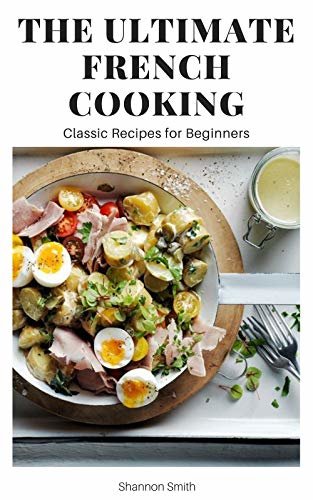 The Ultimate French Cooking: Classic Recipes for Beginners (English Edition)