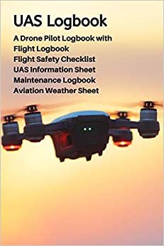 UAS Logbook: A Drone Pilot Logbook - Flight Safety Checklist - Flight Logbook - Aviation Weather Sheet - UAS Information Sheet - Maintenance Logbook - Sky Edition