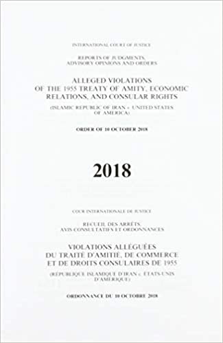 indir Alleged violations of the 1995 Treaty of Amity, economic relations, and consular rights: (Islamic Republic of Iran v. United States of America), order ... advisory opinions and orders, 2018)